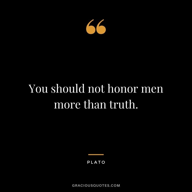 You should not honor men more than truth.