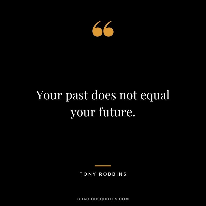 Your past does not equal your future. - Tony Robbins