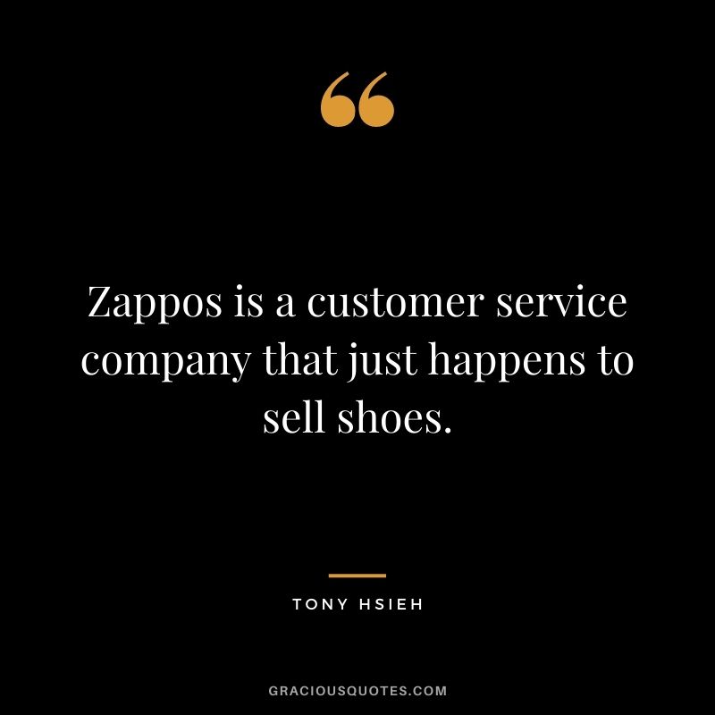 Zappos is a customer service company that just happens to sell shoes.