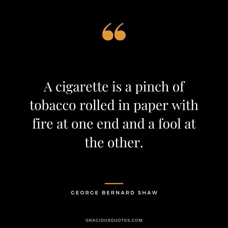 A cigarette is a pinch of tobacco rolled in paper with fire at one end and a fool at the other.