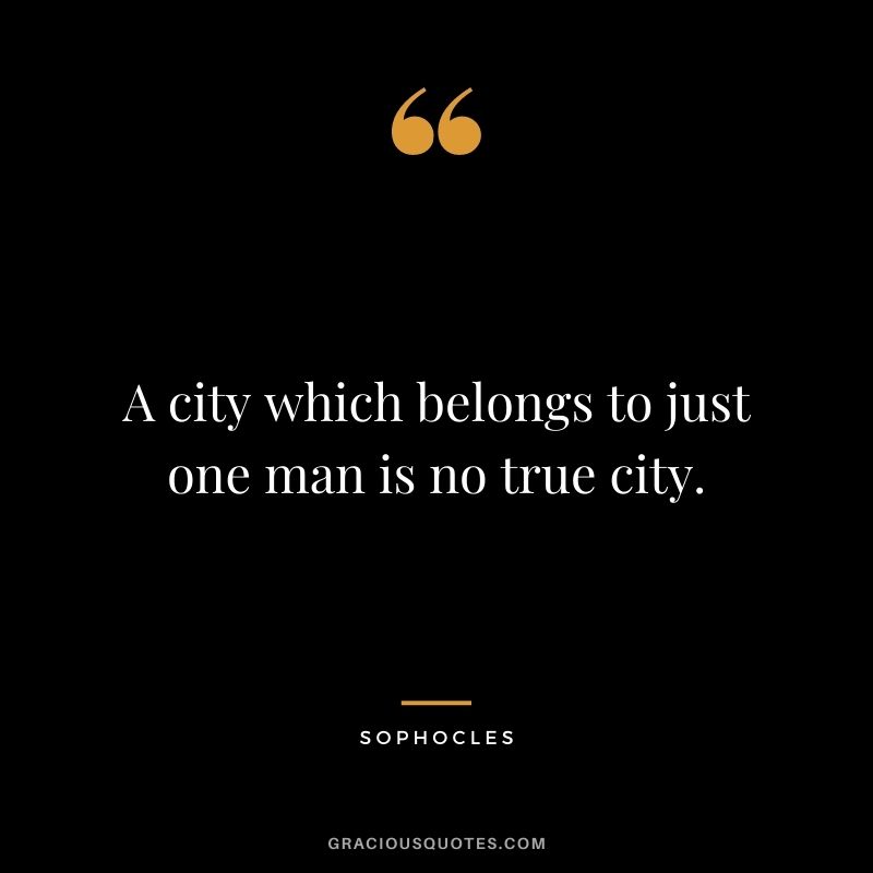 A city which belongs to just one man is no true city.