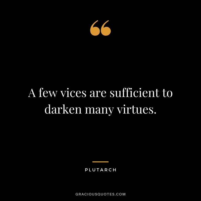 A few vices are sufficient to darken many virtues.