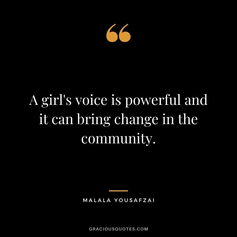 A girl's voice is powerful and it can bring change in the community.