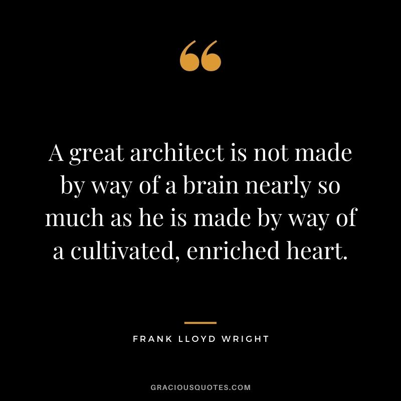 A great architect is not made by way of a brain nearly so much as he is made by way of a cultivated, enriched heart.