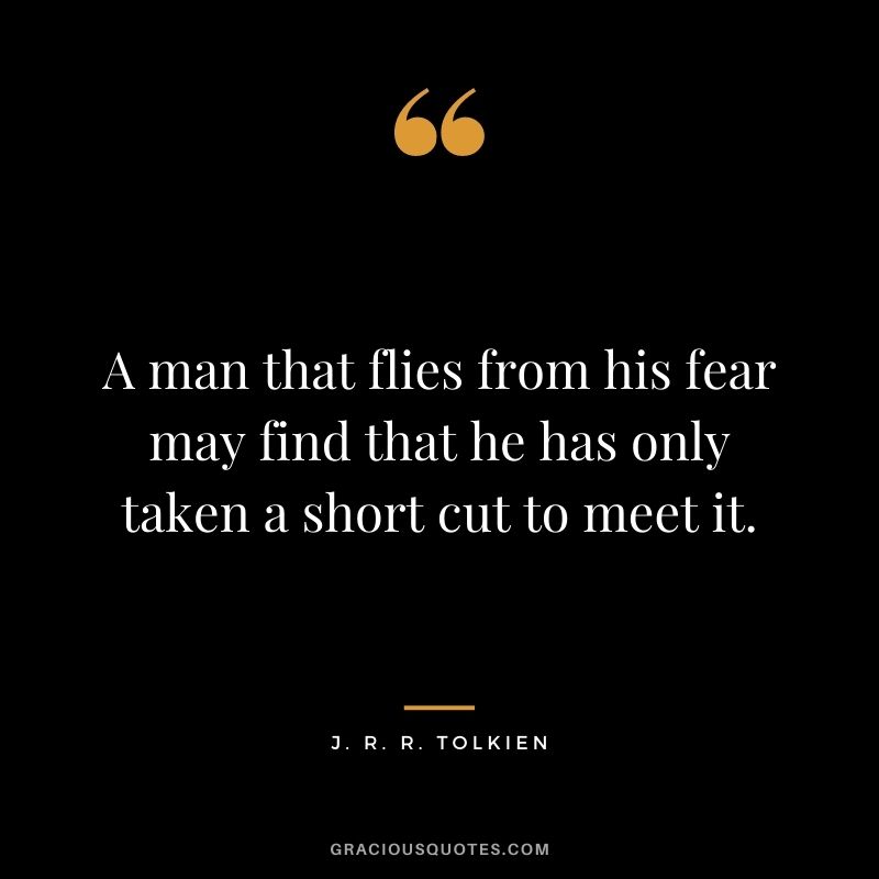 A man that flies from his fear may find that he has only taken a short cut to meet it.