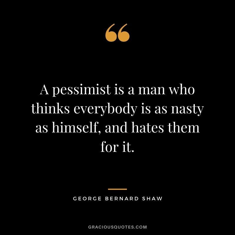 A pessimist is a man who thinks everybody is as nasty as himself, and hates them for it.