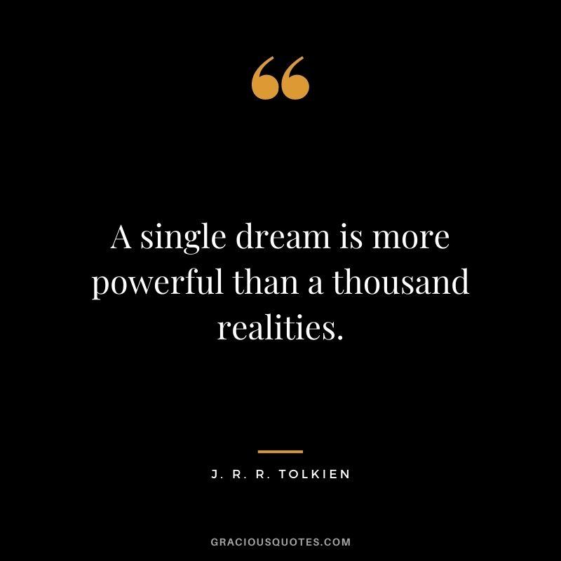 A single dream is more powerful than a thousand realities. - J. R. R. Tolkien