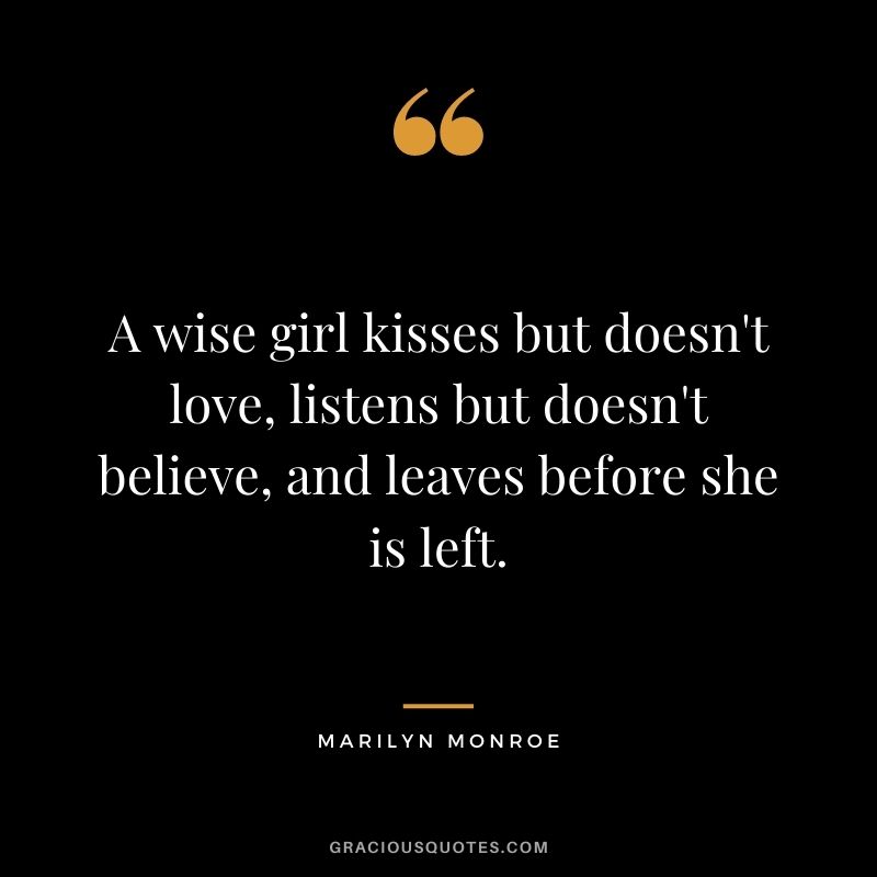 A wise girl kisses but doesn't love, listens but doesn't believe, and leaves before she is left.