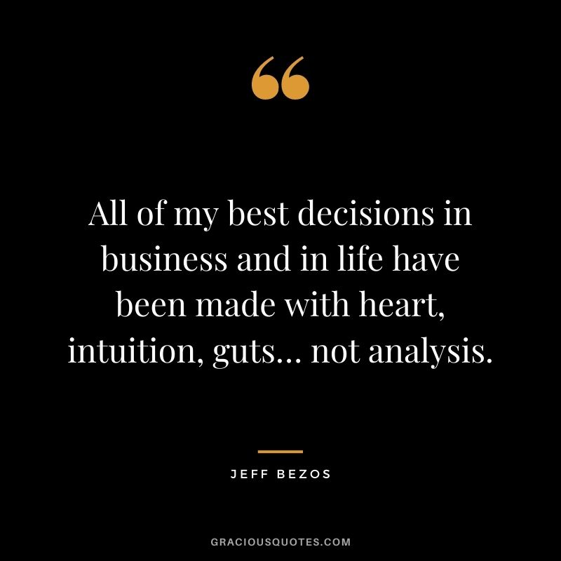 All of my best decisions in business and in life have been made with heart, intuition, guts… not analysis.