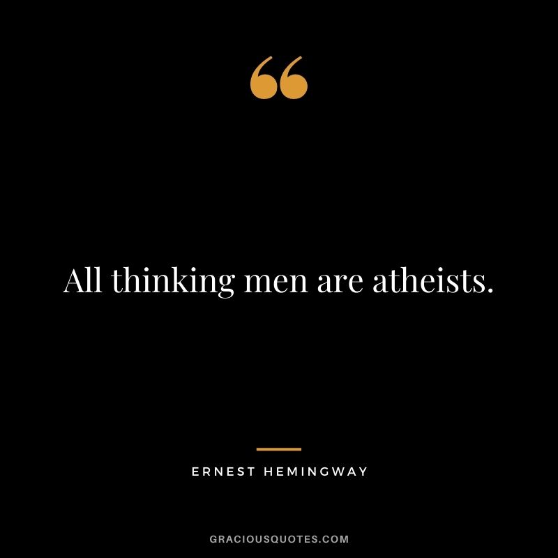 All thinking men are atheists.