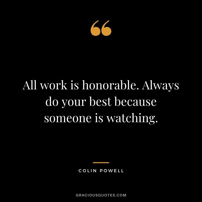 All work is honorable. Always do your best because someone is watching.