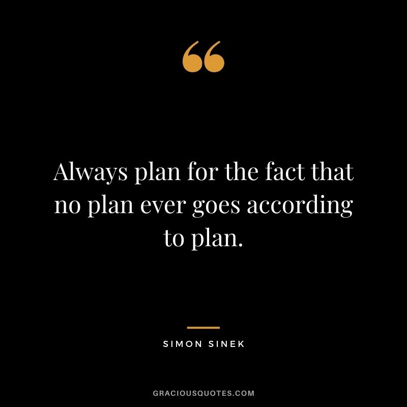 Always plan for the fact that no plan ever goes according to plan.