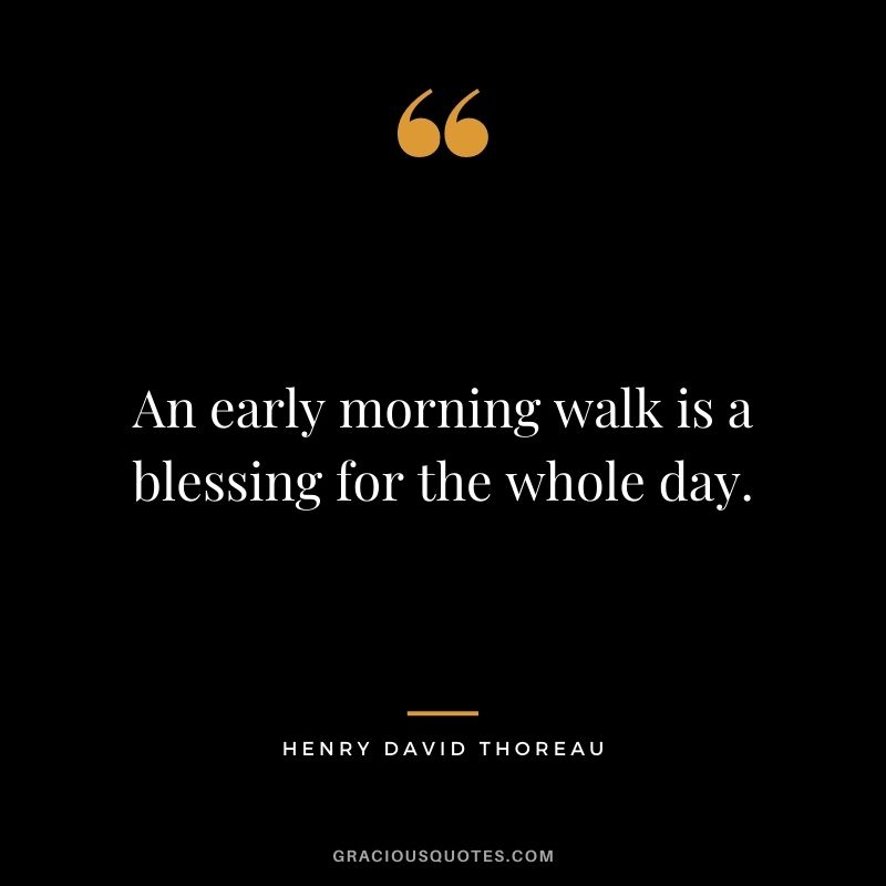 An early morning walk is a blessing for the whole day. — Henry David Thoreau