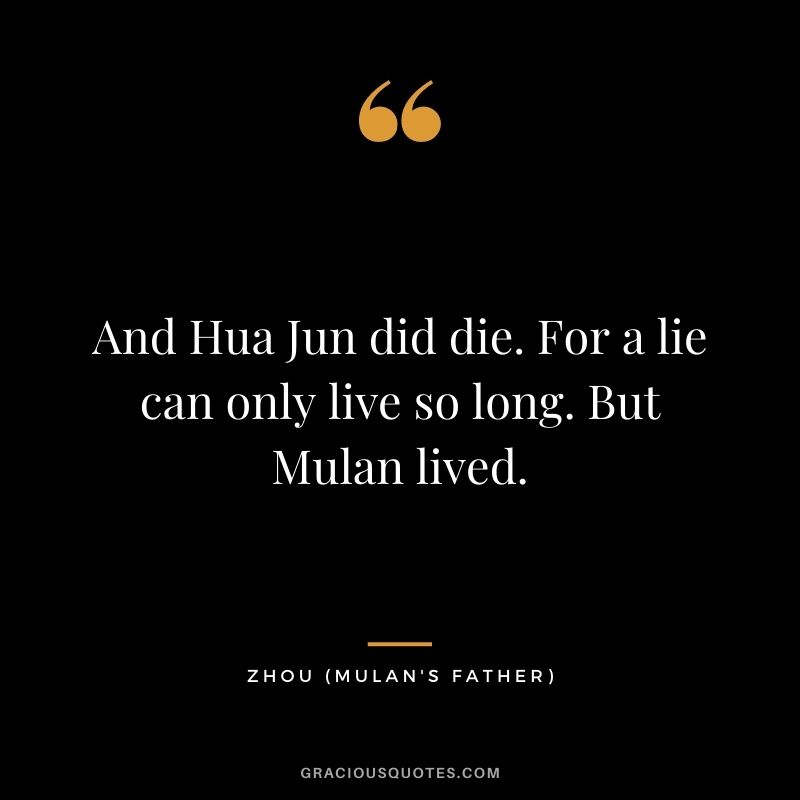 And Hua Jun did die. For a lie can only live so long. But Mulan lived.