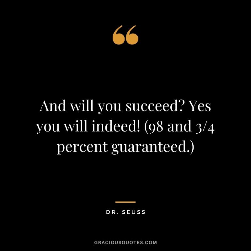 And will you succeed? Yes you will indeed! (98 and 3/4 percent guaranteed.)