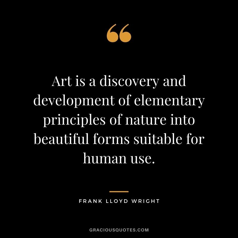 Art is a discovery and development of elementary principles of nature into beautiful forms suitable for human use.