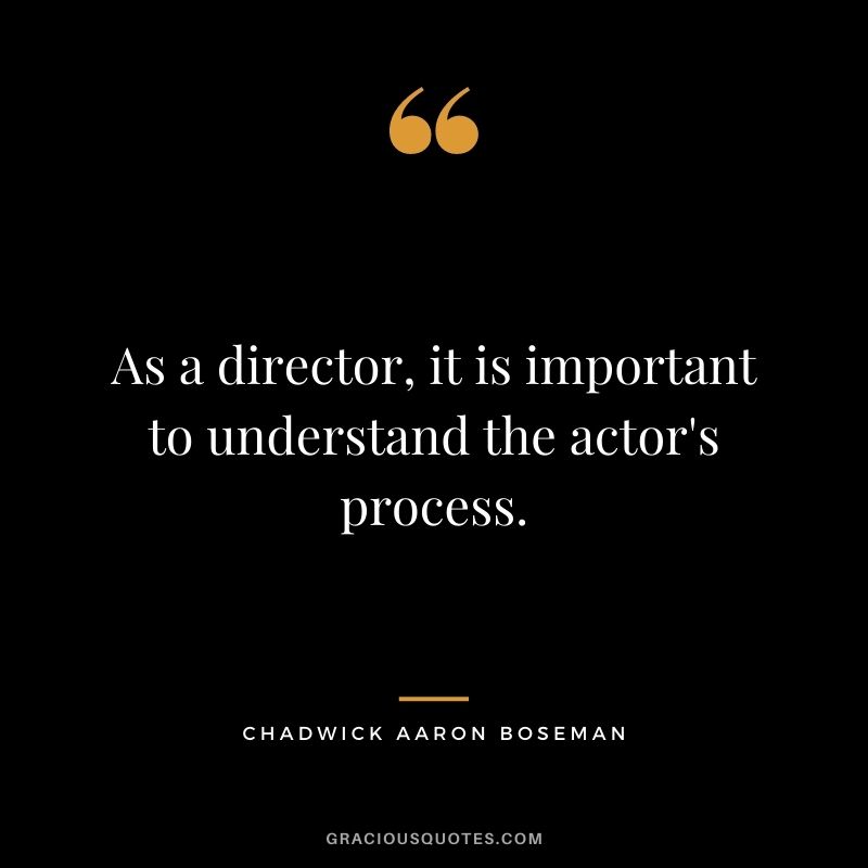 As a director, it is important to understand the actor's process.