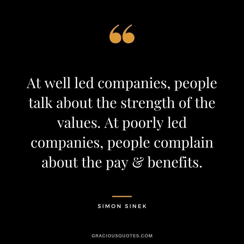 At well led companies, people talk about the strength of the values. At poorly led companies, people complain about the pay & benefits.
