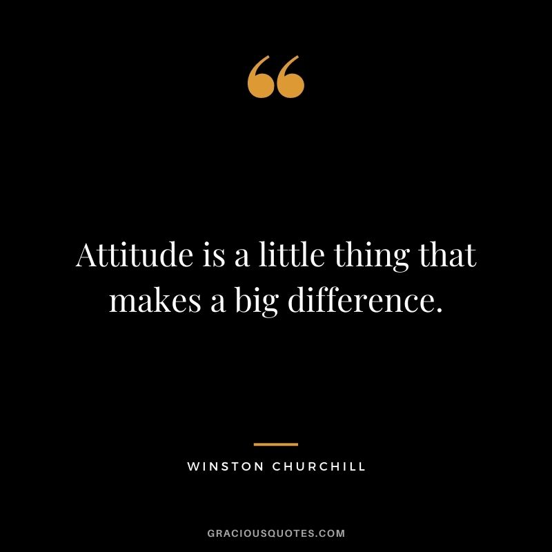 Attitude is a little thing that makes a big difference. - Winston Churchill