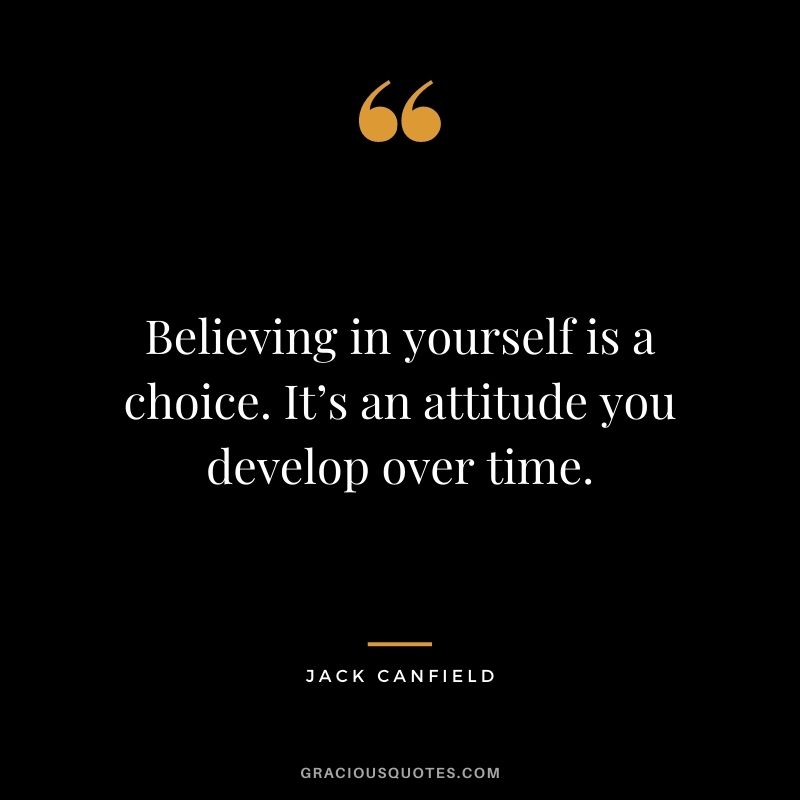 Believing in yourself is a choice. It’s an attitude you develop over time. - Jack Canfield