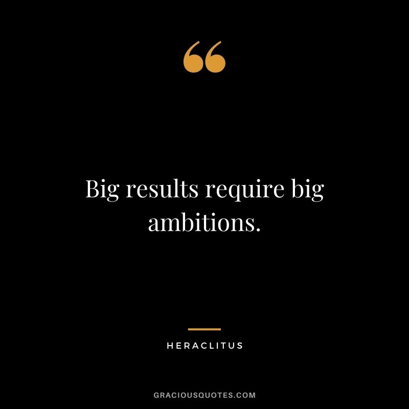 Big results require big ambitions.