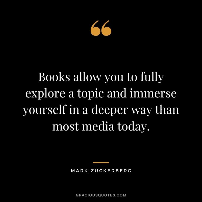 Books allow you to fully explore a topic and immerse yourself in a deeper way than most media today.