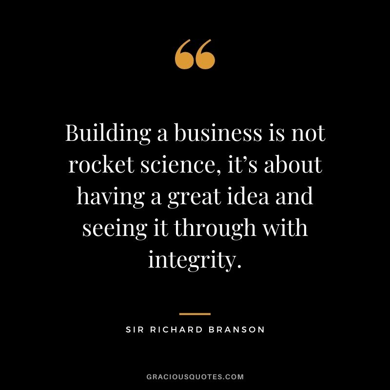 Building a business is not rocket science, it’s about having a great idea and seeing it through with integrity.