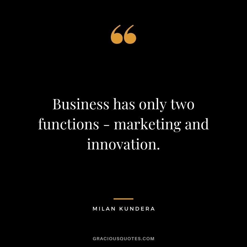 Business has only two functions - marketing and innovation. - Milan Kundera
