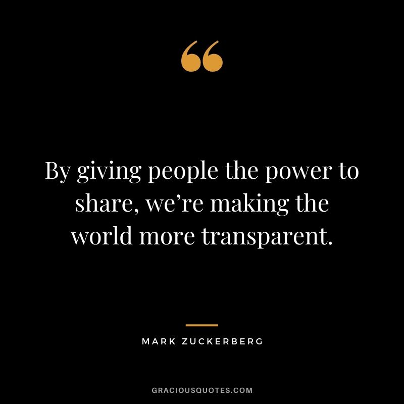 By giving people the power to share, we’re making the world more transparent.