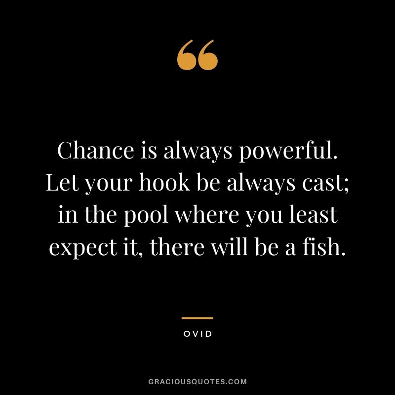 Chance is always powerful. Let your hook be always cast; in the pool where you least expect it, there will be a fish.