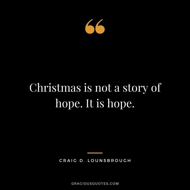 Christmas is not a story of hope. It is hope. - Craig D. Lounsbrough