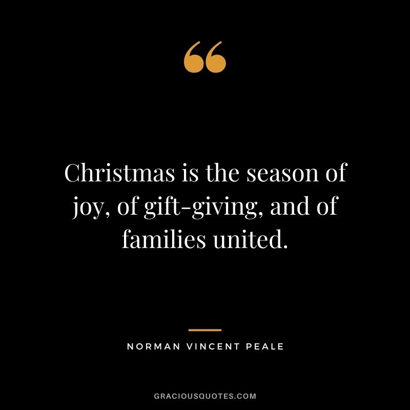 Christmas is the season of joy, of gift-giving, and of families united. - Norman Vincent Peale