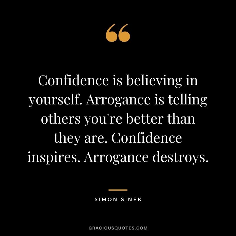 Confidence is believing in yourself. Arrogance is telling others you're better than they are. Confidence inspires. Arrogance destroys.