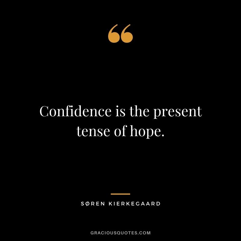 Confidence is the present tense of hope.