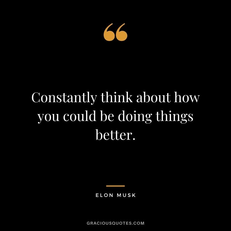 Constantly think about how you could be doing things better.