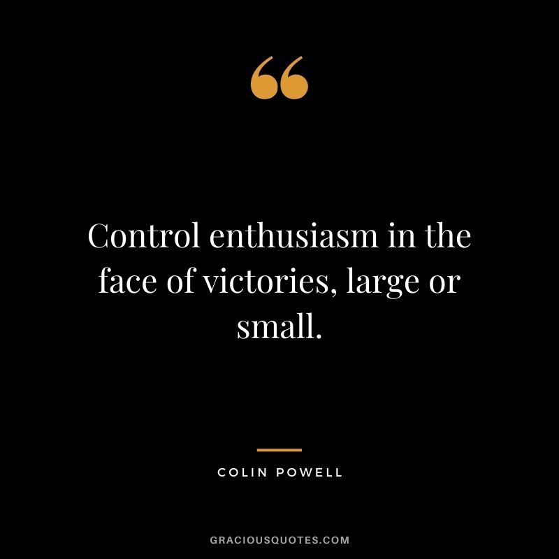 Control enthusiasm in the face of victories, large or small.