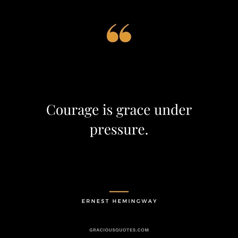 Courage is grace under pressure.