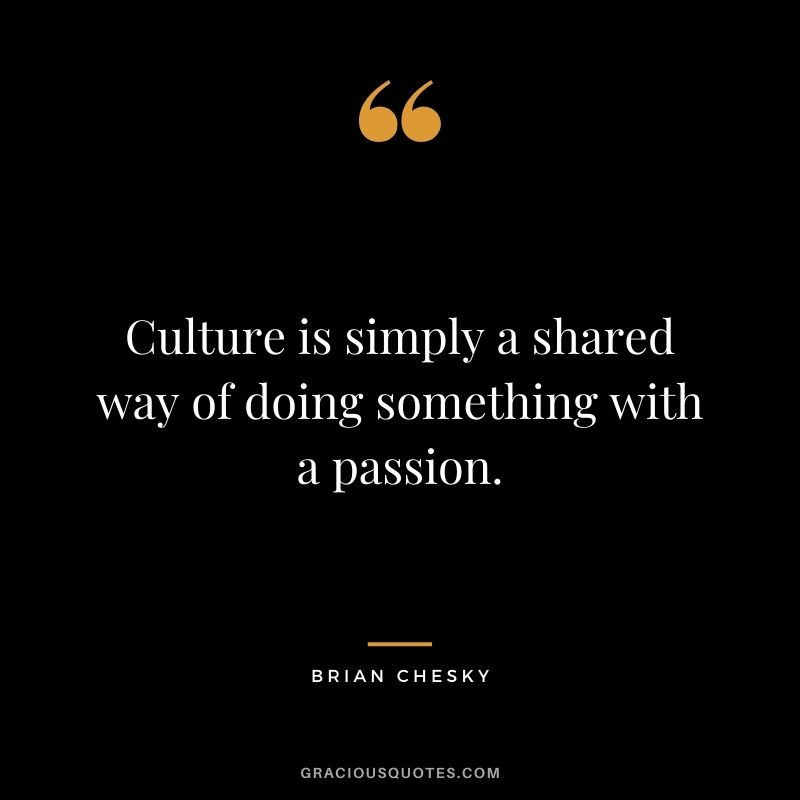Culture is simply a shared way of doing something with a passion. - Brian Chesky