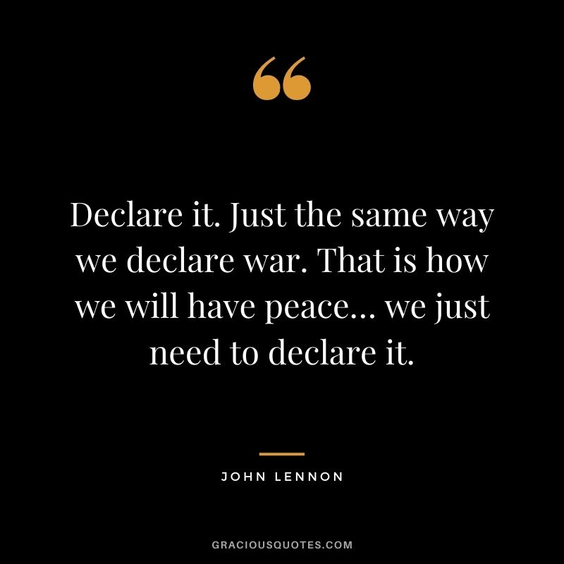 Declare it. Just the same way we declare war. That is how we will have peace… we just need to declare it.
