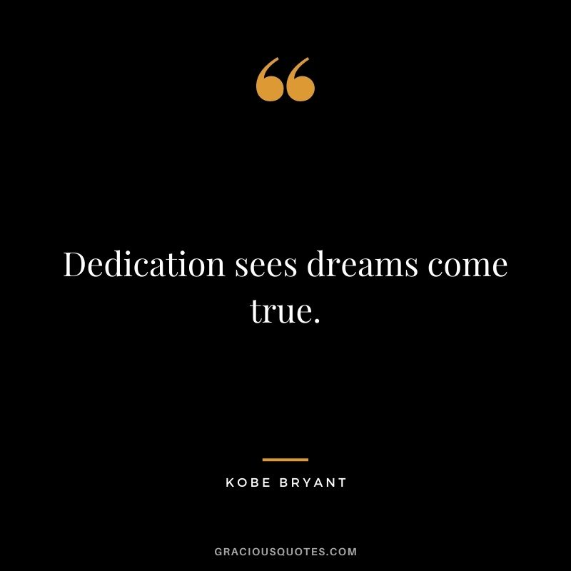 Dedication sees dreams come true. - Kobe Bryant