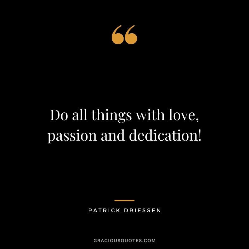 Do all things with love, passion and dedication! - Patrick Driessen