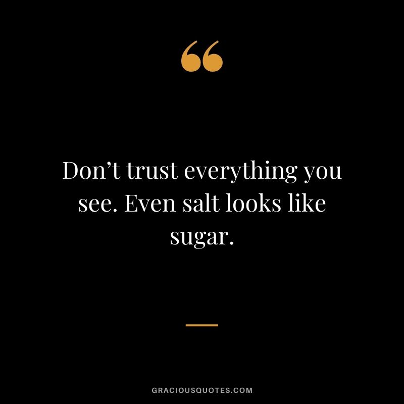 Don’t trust everything you see. Even salt looks like sugar.