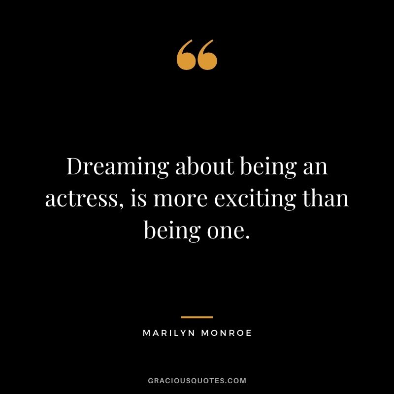 Dreaming about being an actress, is more exciting than being one. - Marilyn Monroe