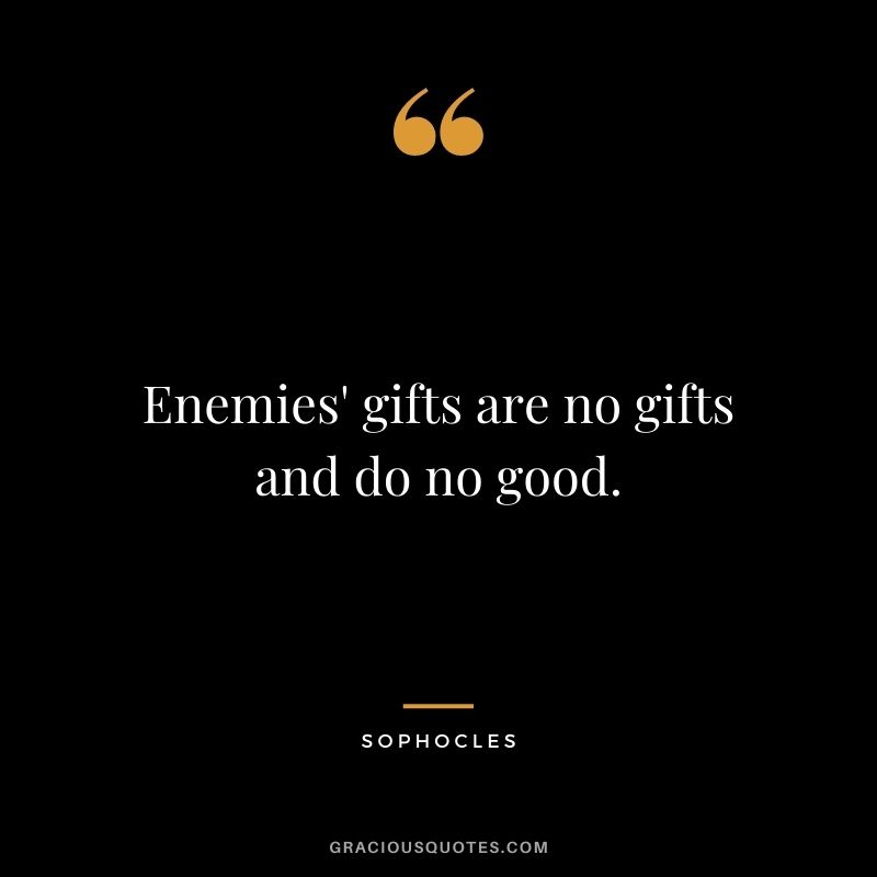 Enemies' gifts are no gifts and do no good.