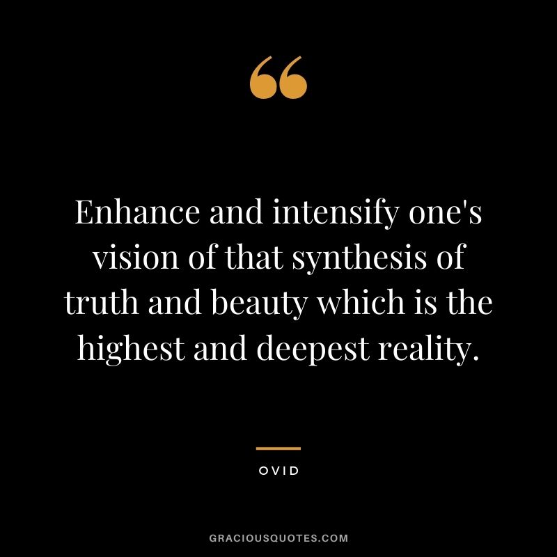 Enhance and intensify one's vision of that synthesis of truth and beauty which is the highest and deepest reality.
