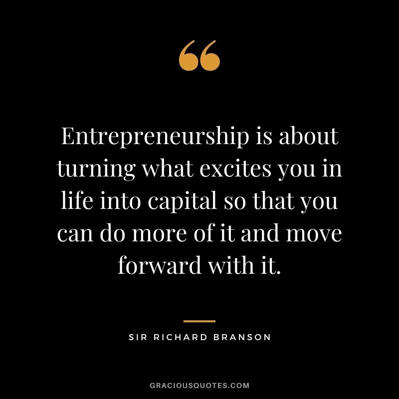 Entrepreneurship is about turning what excites you in life into capital so that you can do more of it and move forward with it.