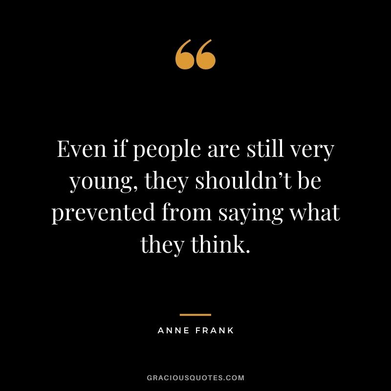 Even if people are still very young, they shouldn’t be prevented from saying what they think.