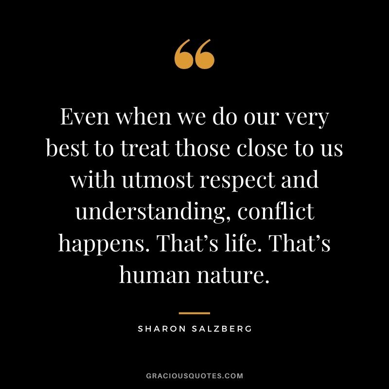 Even when we do our very best to treat those close to us with utmost respect and understanding, conflict happens. That’s life. That’s human nature.