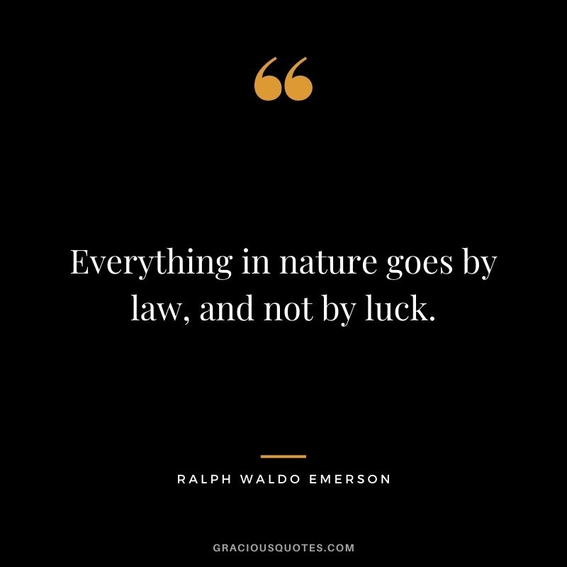 Everything in nature goes by law, and not by luck. - Ralph Waldo Emerson