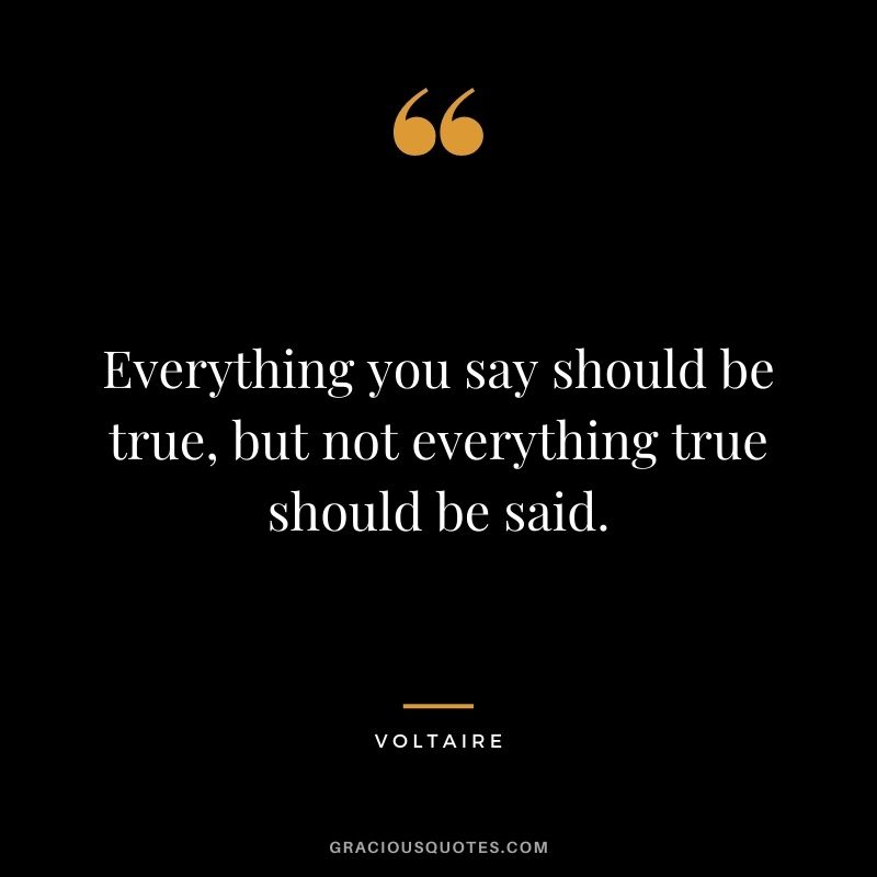 Everything you say should be true, but not everything true should be said.